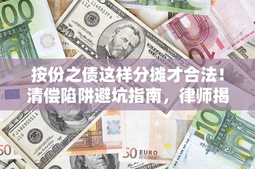 北京按份之债这样分摊才合法！清偿陷阱避坑指南，律师揭秘关键条款
