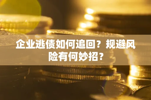 北京企业逃债如何追回？规避风险有何妙招？