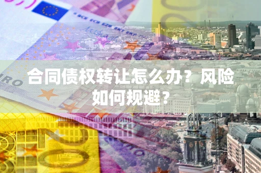 北京合同债权转让怎么办？风险如何规避？