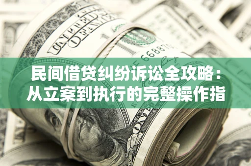 北京民间借贷纠纷诉讼全攻略：从立案到执行的完整操作指南