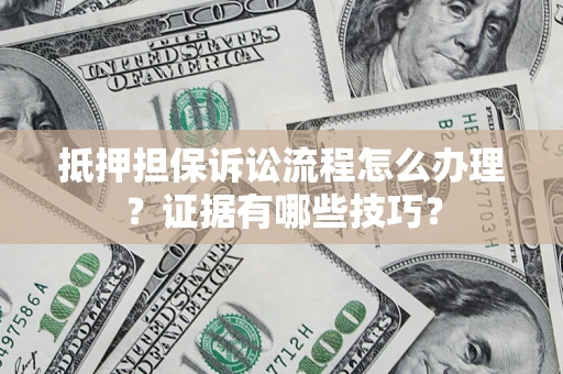 北京抵押担保诉讼流程怎么办理？证据有哪些技巧？