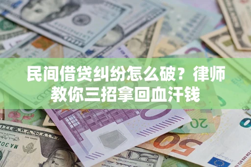 北京民间借贷纠纷怎么破？律师教你三招拿回血汗钱