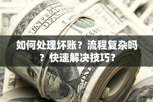 北京如何处理坏账？流程复杂吗？快速解决技巧？