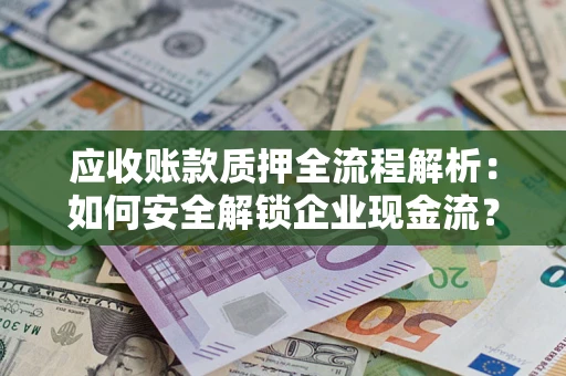 北京应收账款质押全流程解析：如何安全解锁企业现金流？