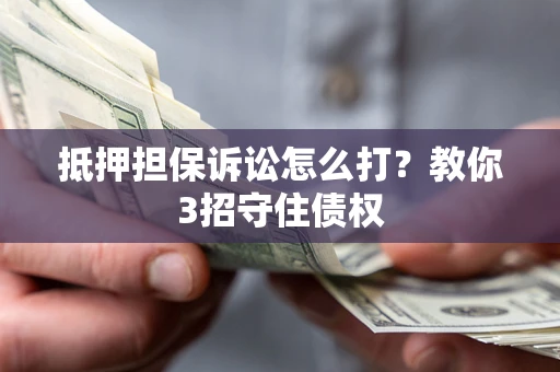 北京抵押担保诉讼怎么打？教你3招守住债权