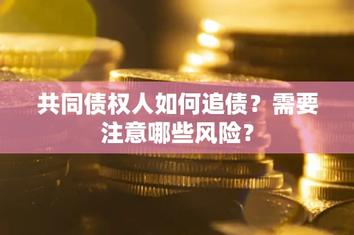 北京共同债权人如何追债？需要注意哪些风险？