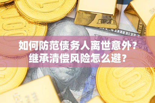 北京如何防范债务人离世意外？继承清偿风险怎么避？