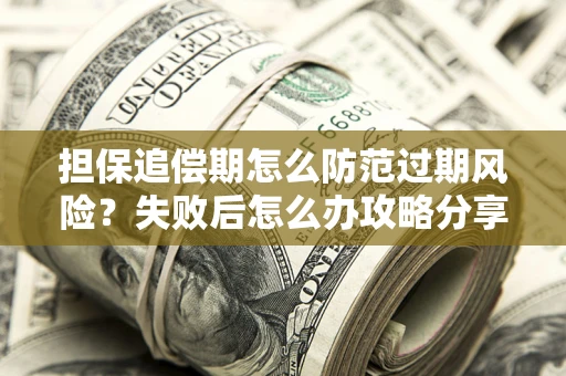 北京担保追偿期怎么防范过期风险？失败后怎么办攻略分享