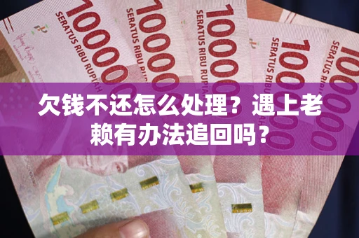 北京欠钱不还怎么处理？遇上老赖有办法追回吗？