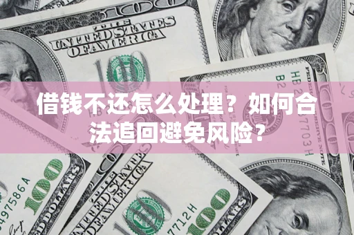 北京借钱不还怎么处理？如何合法追回避免风险？