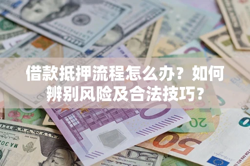北京借款抵押流程怎么办？如何辨别风险及合法技巧？