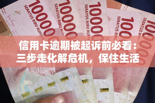 北京信用卡逾期被起诉前必看：三步走化解危机，保住生活尊严