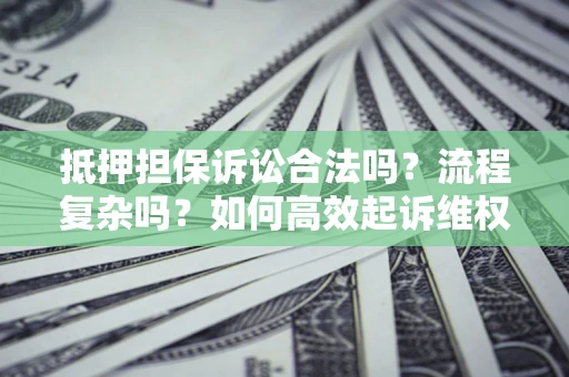 北京抵押担保诉讼合法吗？流程复杂吗？如何高效起诉维权？