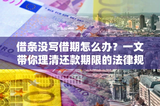 北京借条没写借期怎么办？一文带你理清还款期限的法律规则