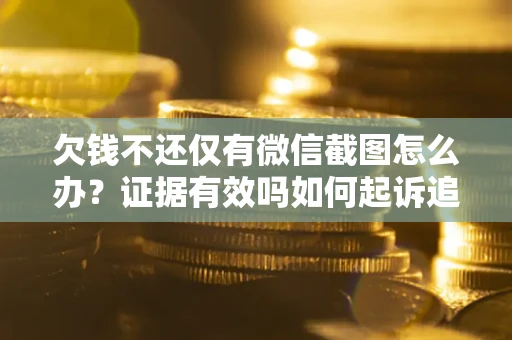 北京欠钱不还仅有微信截图怎么办？证据有效吗如何起诉追回欠款？