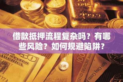 北京借款抵押流程复杂吗？有哪些风险？如何规避陷阱？