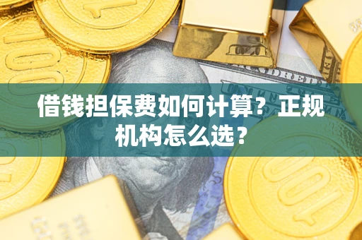 北京借钱担保费如何计算？正规机构怎么选？