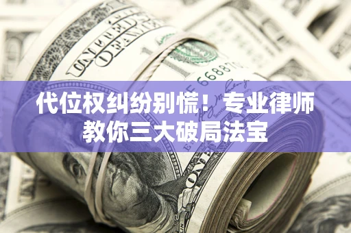 北京代位权纠纷别慌！专业律师教你三大破局法宝