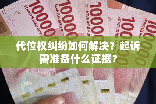 北京代位权纠纷如何解决？起诉需准备什么证据？
