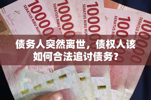北京债务人突然离世，债权人该如何合法追讨债务？
