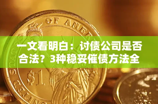 北京一文看明白：讨债公司是否合法？3种稳妥催债方法全解析