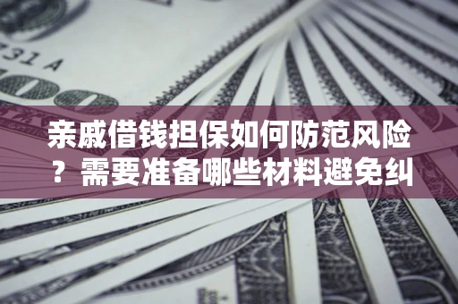 北京亲戚借钱担保如何防范风险？需要准备哪些材料避免纠纷？