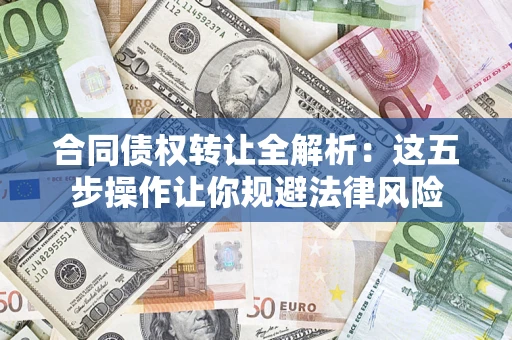 北京合同债权转让全解析：这五步操作让你规避法律风险