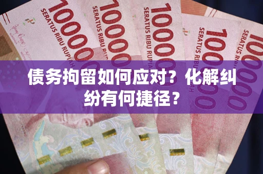 北京债务拘留如何应对？化解纠纷有何捷径？