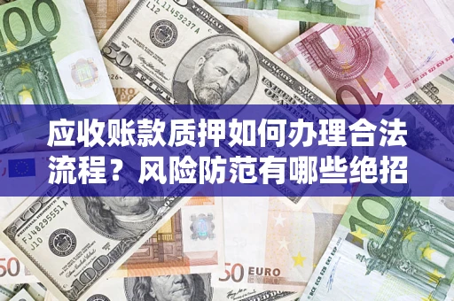 北京应收账款质押如何办理合法流程？风险防范有哪些绝招？