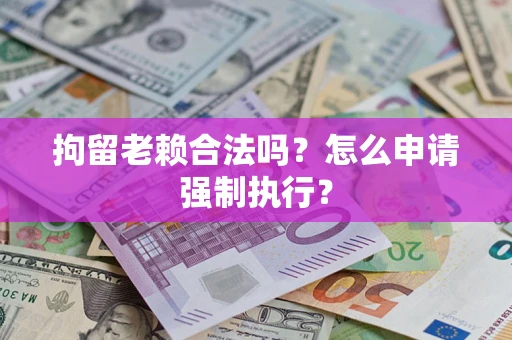 北京拘留老赖合法吗？怎么申请强制执行？