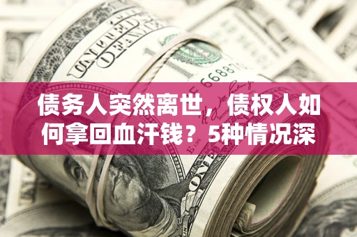 北京债务人突然离世，债权人如何拿回血汗钱？5种情况深度解析