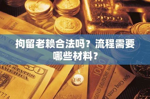 北京拘留老赖合法吗？流程需要哪些材料？