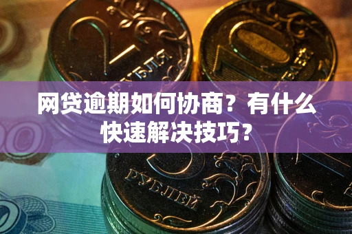 北京网贷逾期如何协商？有什么快速解决技巧？