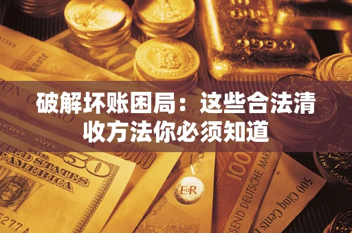 北京破解坏账困局：这些合法清收方法你必须知道