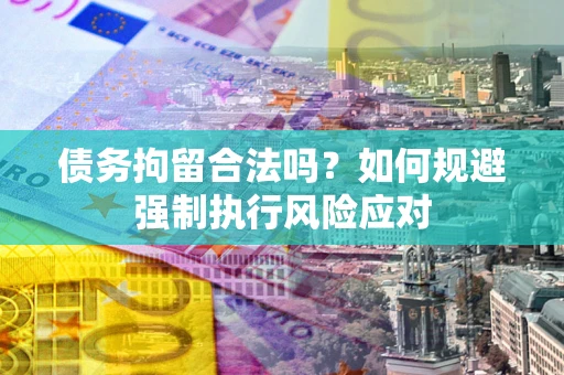 北京债务拘留合法吗？如何规避强制执行风险应对