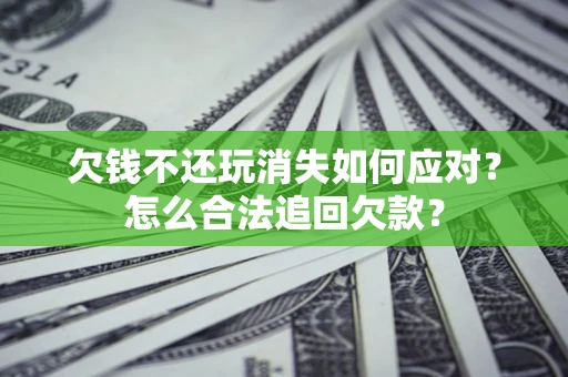 北京欠钱不还玩消失如何应对？怎么合法追回欠款？