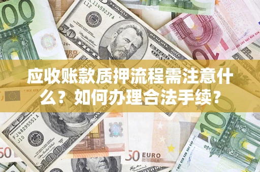 北京应收账款质押流程需注意什么？如何办理合法手续？