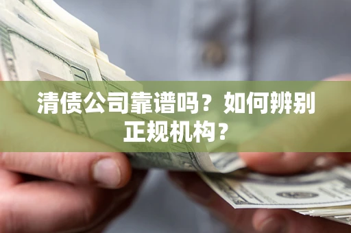 北京清债公司靠谱吗？如何辨别正规机构？