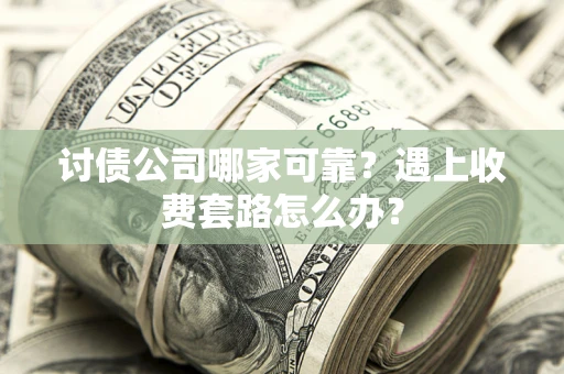 北京讨债公司哪家可靠？遇上收费套路怎么办？