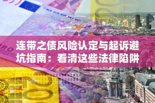 北京连带之债风险认定与起诉避坑指南：看清这些法律陷阱，避免无辜背债