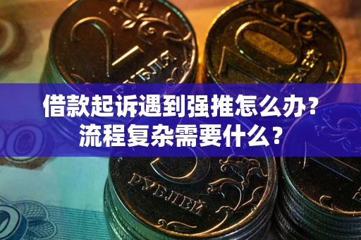 北京借款起诉遇到强推怎么办？流程复杂需要什么？