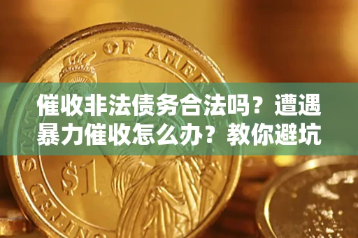 北京催收非法债务合法吗？遭遇暴力催收怎么办？教你避坑指南！