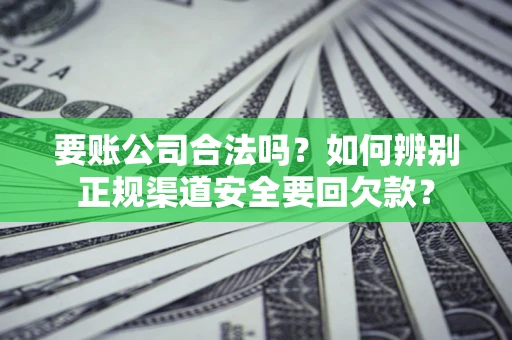 北京要账公司合法吗？如何辨别正规渠道安全要回欠款？