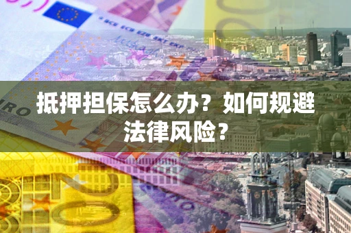 北京抵押担保怎么办？如何规避法律风险？