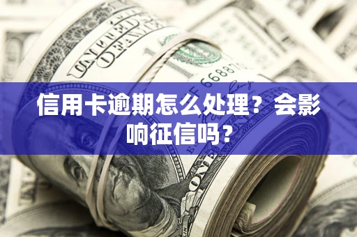 北京信用卡逾期怎么处理？会影响征信吗？