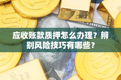 北京应收账款质押怎么办理？辨别风险技巧有哪些？