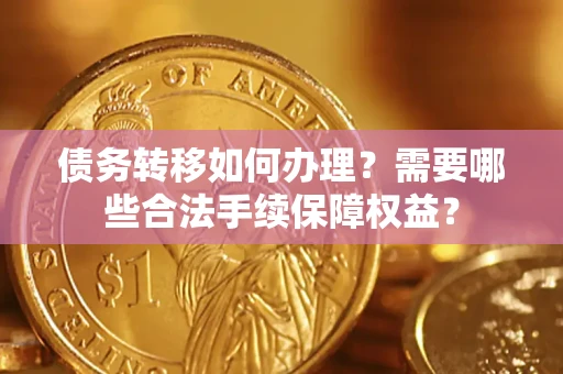 北京债务转移如何办理？需要哪些合法手续保障权益？