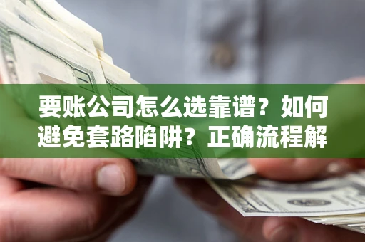北京要账公司怎么选靠谱？如何避免套路陷阱？正确流程解析