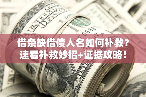 北京借条缺借债人名如何补救？速看补救妙招+证据攻略！