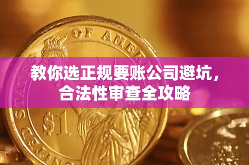 北京教你选正规要账公司避坑，合法性审查全攻略